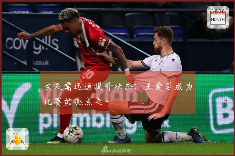 女足需迅速提升状态；王爱芳成为比赛的亮点之一