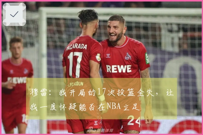 穆雷：我开局的17次投篮全失，让我一度怀疑能否在NBA立足