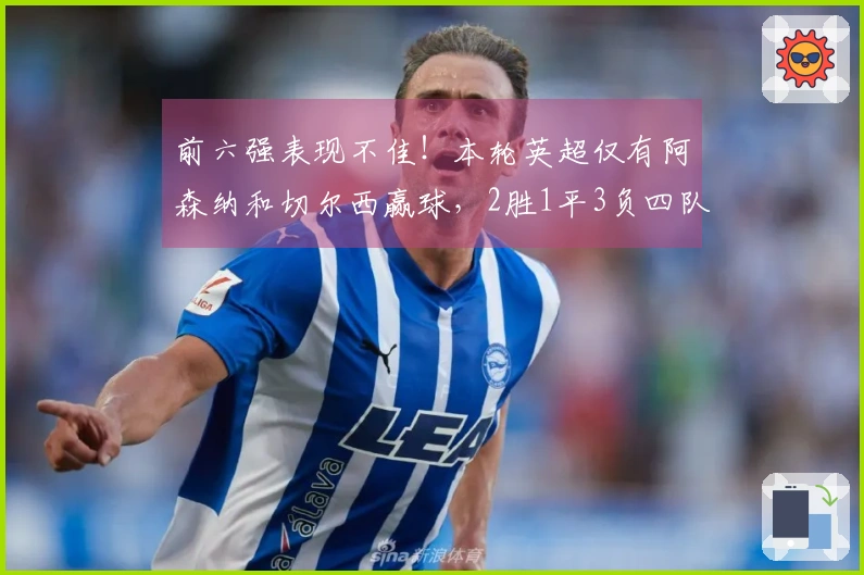 前六强表现不佳！本轮英超仅有阿森纳和切尔西赢球，2胜1平3负四队失分