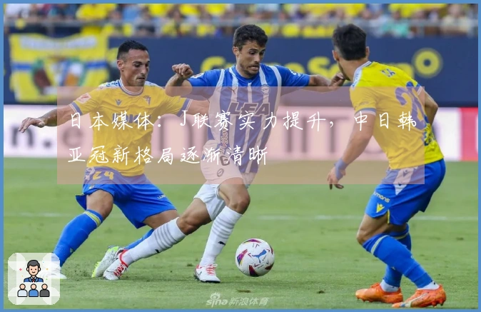 日本媒体：J联赛实力提升，中日韩亚冠新格局逐渐清晰