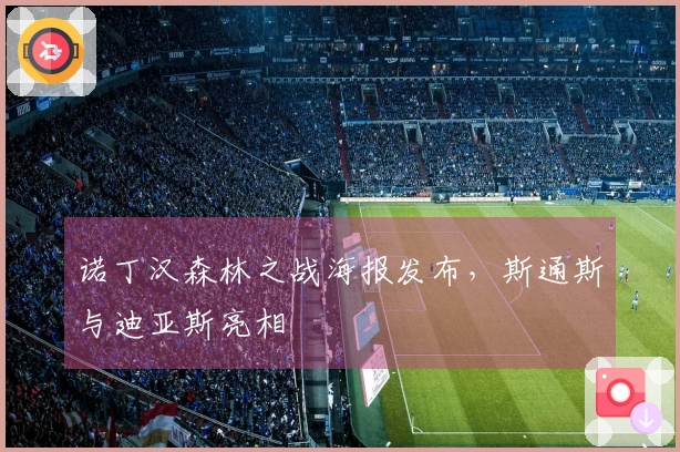 诺丁汉森林之战海报发布，斯通斯与迪亚斯亮相