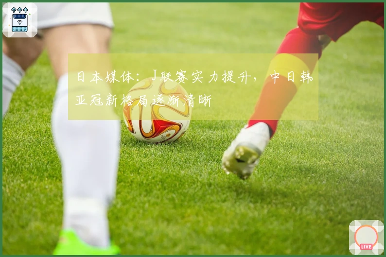 日本媒体：J联赛实力提升，中日韩亚冠新格局逐渐清晰
