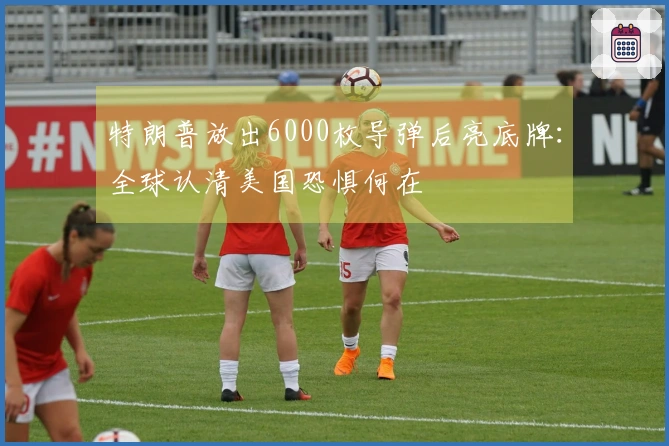 特朗普放出6000枚导弹后亮底牌：全球认清美国恐惧何在