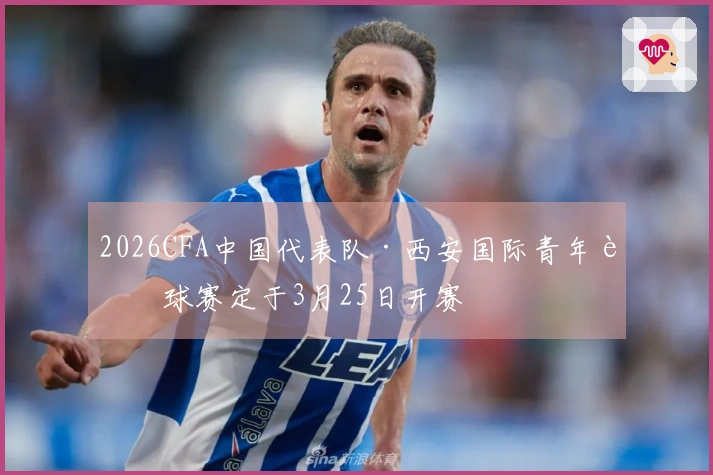 2026CFA中国代表队·西安国际青年足球赛定于3月25日开赛